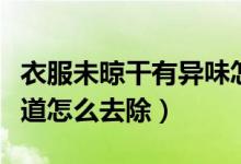 衣服未晾干有異味怎么去除（衣服沒晾干有味道怎么去除）