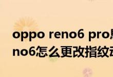 oppo reno6 pro息屏不顯示指紋(opporeno6怎么更改指紋動(dòng)畫)