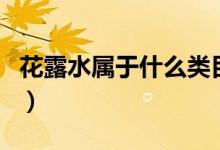 花露水屬于什么類目（花露水屬于什么類商品）