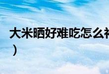 大米曬好難吃怎么補救（曬過的大米怎么補救）