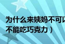 為什么來(lái)姨媽不可以吃巧克力（來(lái)姨媽為什么不能吃巧克力）