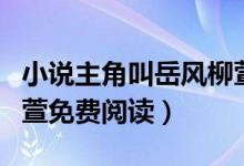 小說(shuō)主角叫岳風(fēng)柳萱書名叫什么(小說(shuō)岳風(fēng)柳萱免費(fèi)閱讀)