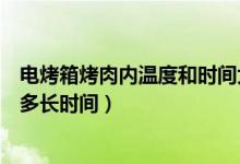 電烤箱烤肉內(nèi)溫度和時間大概多久（電烤箱烤肉用多少溫度多長時間）