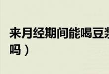 來(lái)月經(jīng)期間能喝豆?jié){么（月經(jīng)期間可以喝豆?jié){嗎）