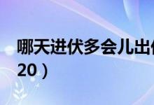 哪天進(jìn)伏多會(huì)兒出伏2020（什么時(shí)候進(jìn)伏2020）