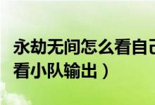 永劫無間怎么看自己隊(duì)伍數(shù)據(jù)（永劫無間怎么看小隊(duì)輸出）
