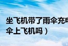 坐飛機(jī)帶了雨傘充電寶怎么辦(飛機(jī)可以帶雨傘上飛機(jī)嗎)