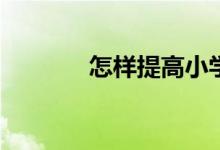 怎樣提高小學(xué)生的語(yǔ)文成績(jī)？