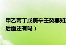 甲乙丙丁戊庚辛壬癸要知道的常識(shí)（甲乙丙丁戊己庚辛壬癸后面還有嗎）