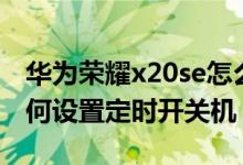 華為榮耀x20se怎么定時(shí)關(guān)機(jī)（榮耀x20se如何設(shè)置定時(shí)開(kāi)關(guān)機(jī)）