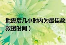 地震后幾小時內(nèi)為最佳救援的時間（地震后幾小時內(nèi)為最佳救援時間）