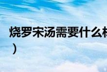 燒羅宋湯需要什么材料(羅宋湯的材料有哪些)