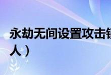 永劫無間設置攻擊鎖定（永劫無間怎么鎖定敵人）