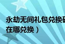 永劫無間禮包兌換碼怎么用（永劫無間禮包碼在哪兌換）