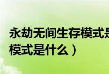 永劫無間生存模式是什么模式（永劫無間生存模式是什么）