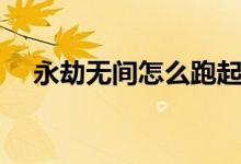 永劫無間怎么跑起來（永劫無間怎么跑）