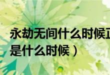 永劫無間什么時候正式出（永劫無間維護時間是什么時候）
