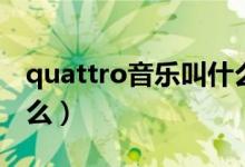 quattro音樂(lè)叫什么(抖音quattro音樂(lè)叫什么)