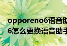 opporeno6語音助手撩人模式(opporeno6怎么更換語音助手聲音)