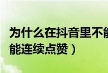為什么在抖音里不能連續(xù)點贊（抖音為什么不能連續(xù)點贊）