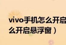 vivo手機怎么開啟懸浮窗回復（vivo手機怎么開啟懸浮窗）