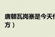 唐朝瓦崗寨是今天什么地方（瓦崗寨在什么地方）