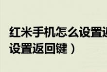 紅米手機怎么設置返回鍵皮膚（紅米手機怎么設置返回鍵）