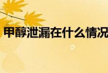 甲醇泄漏在什么情況著火(甲醇爆炸有毒嗎)
