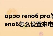 oppo reno6 pro怎么設(shè)置來(lái)電壁紙（opporeno6怎么設(shè)置來(lái)電轉(zhuǎn)接）