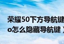 榮耀50下方導航鍵怎么自動隱藏(榮耀50pro怎么隱藏導航鍵)