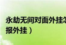 永劫無間對面外掛怎么舉報（永劫無間怎么舉報外掛）