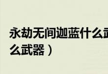 永劫無間迦藍什么武器（永劫無間迦南適合什么武器）