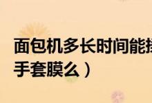 面包機多長時間能揉出手套膜(面包機能揉出手套膜么)