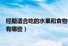 經(jīng)期適合吃的水果和食物有哪些(經(jīng)期不能吃的水果和食物有哪些)