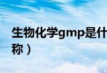 生物化學(xué)gmp是什么縮寫(gmp是什么的簡稱)