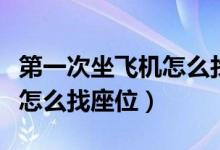 第一次坐飛機怎么找座位視頻(第一次坐飛機怎么找座位)