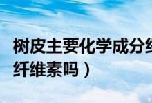 樹皮主要化學(xué)成分纖維素(樹皮的主要成分是纖維素嗎)