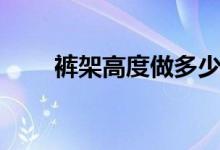 褲架高度做多少(褲架高度留多少)