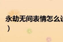 永劫無間表情怎么設(shè)置(永劫無間表情怎么按)