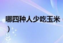 哪四種人少吃玉米(為什么醫(yī)生建議少吃玉米)