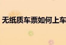 無(wú)紙質(zhì)車票如何上車(無(wú)紙質(zhì)車票什么意思)