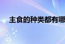 主食的種類都有哪些(主食有哪些品種)