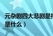 元雜劇四大悲劇是指(元雜劇的四大悲劇分別是什么)