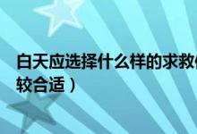 白天應(yīng)選擇什么樣的求救信號(hào)（白天時(shí)選擇什么求救信號(hào)比較合適）