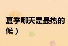夏季哪天是最熱的（夏季什么時(shí)候是最熱的時(shí)候）