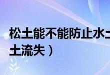 松土能不能防止水土流失（松土會不會造成水土流失）