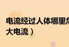 電流經(jīng)過(guò)人體哪里危害最大(人體能承受的最大電流)