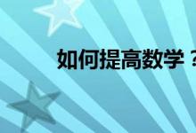 如何提高數(shù)學(xué)？--數(shù)學(xué)學(xué)習(xí)三對(duì)策