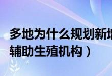 多地為什么規(guī)劃新增人類輔助生殖機(jī)構(gòu)(人類輔助生殖機(jī)構(gòu))