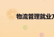 物流管理就業(yè)方向(出路有哪些)